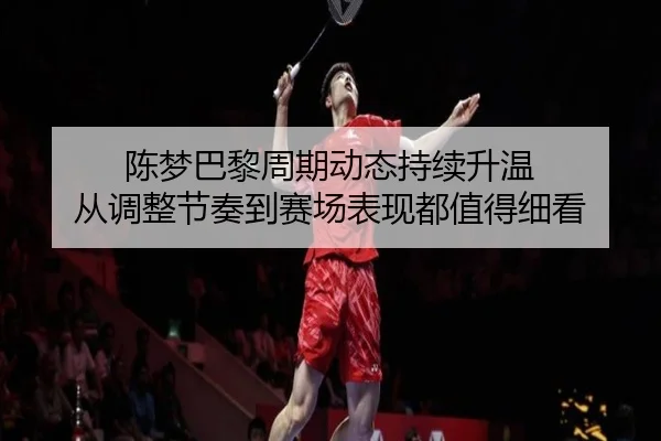 陈梦巴黎周期动态持续升温 从调整节奏到赛场表现都值得细看 | yingjiasports
